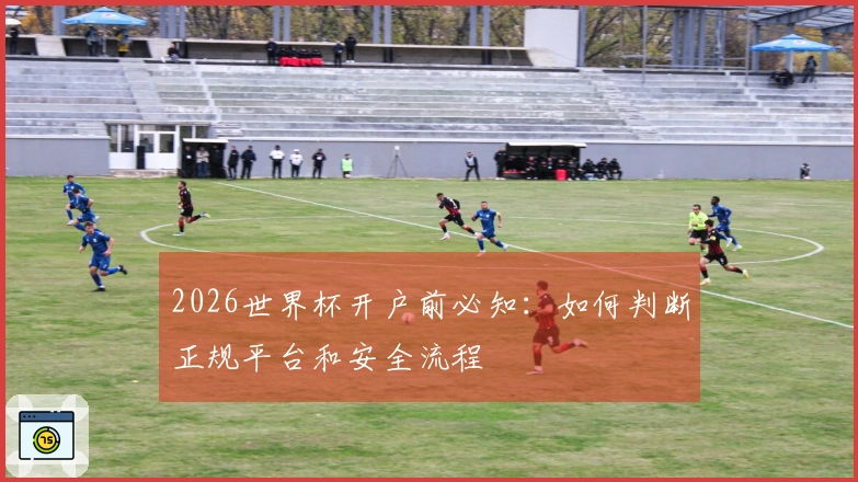 2026世界杯开户前必知：如何判断正规平台和安全流程