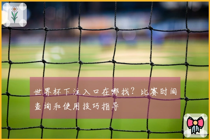 世界杯下注入口在哪找？比赛时间查询和使用技巧指导